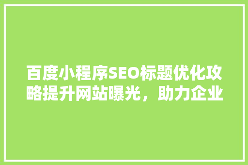 百度小程序SEO标题优化攻略提升网站曝光，助力企业品牌传播
