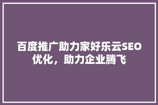 百度推广助力家好乐云SEO优化，助力企业腾飞