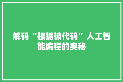 解码“根据被代码”人工智能编程的奥秘  第1张