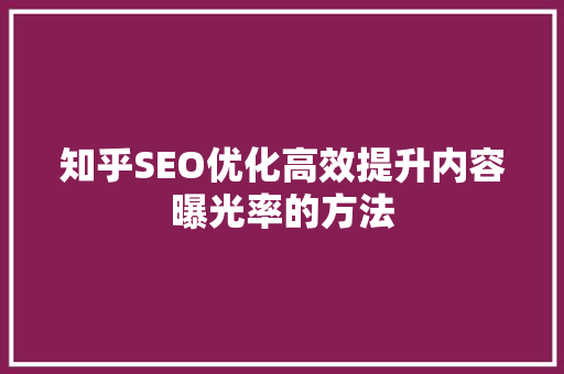 知乎SEO优化高效提升内容曝光率的方法