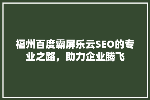 福州百度霸屏乐云SEO的专业之路，助力企业腾飞