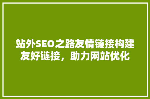 站外SEO之路友情链接构建友好链接，助力网站优化