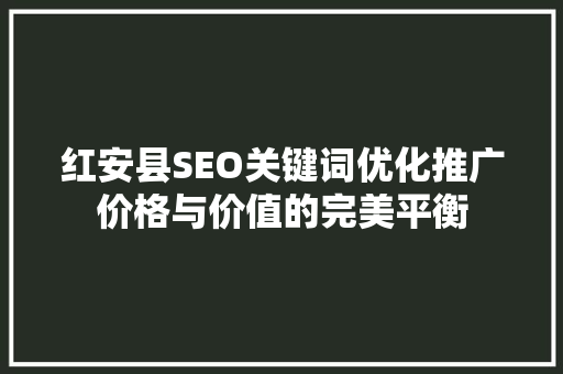 红安县SEO关键词优化推广价格与价值的完美平衡