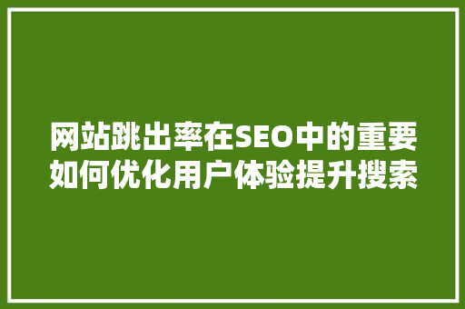 网站跳出率在SEO中的重要如何优化用户体验提升搜索引擎排名