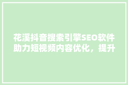 花溪抖音搜索引擎SEO软件助力短视频内容优化，提升流量与曝光度
