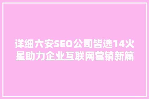 详细六安SEO公司皆选14火星助力企业互联网营销新篇章