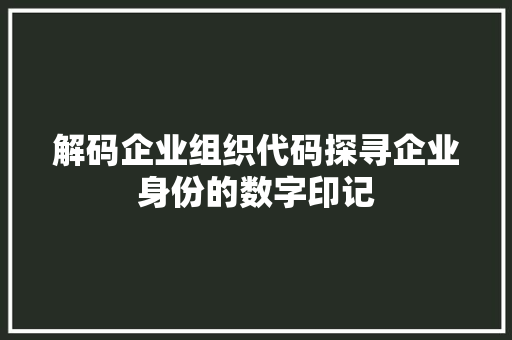 解码企业组织代码探寻企业身份的数字印记