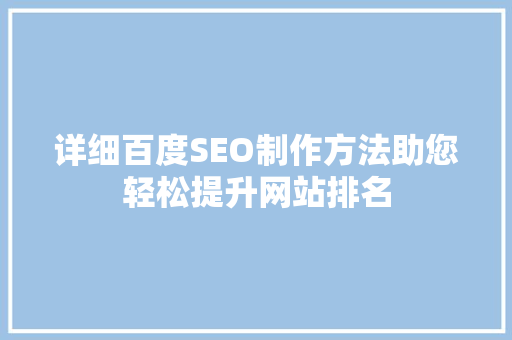 详细百度SEO制作方法助您轻松提升网站排名