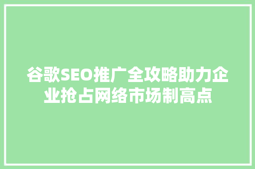谷歌SEO推广全攻略助力企业抢占网络市场制高点