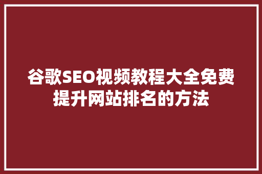 谷歌SEO视频教程大全免费提升网站排名的方法