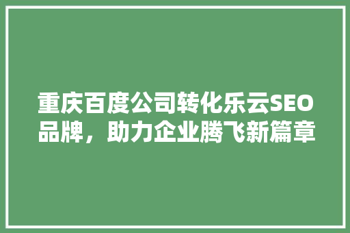 重庆百度公司转化乐云SEO品牌，助力企业腾飞新篇章