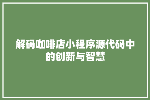 解码咖啡店小程序源代码中的创新与智慧