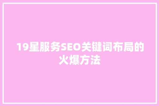 19星服务SEO关键词布局的火爆方法