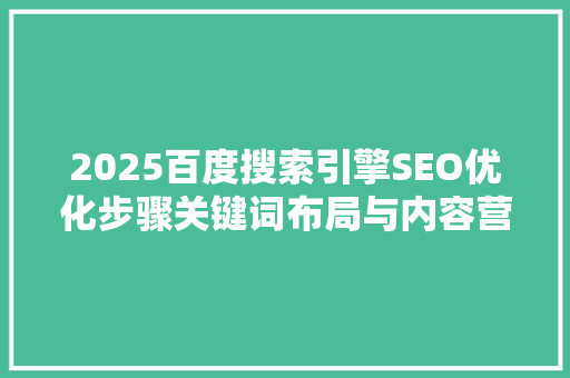 2025百度搜索引擎SEO优化步骤关键词布局与内容营销的完美结合