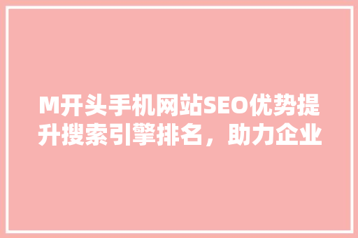 M开头手机网站SEO优势提升搜索引擎排名，助力企业腾飞