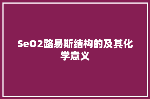 SeO2路易斯结构的及其化学意义