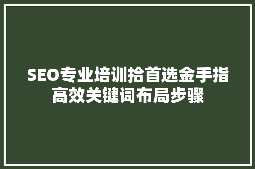 SEO专业培训拾首选金手指高效关键词布局步骤
