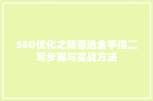 SEO优化之陆首选金手指二写步骤与实战方法