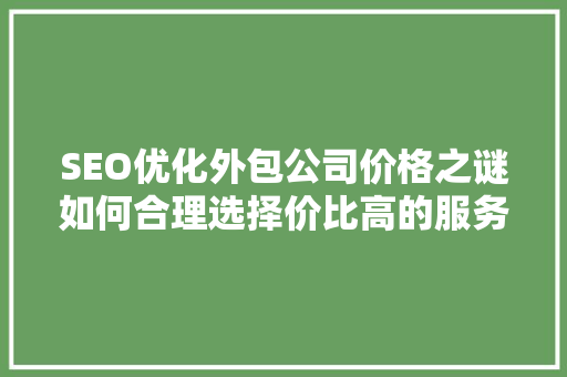 SEO优化外包公司价格之谜如何合理选择价比高的服务
