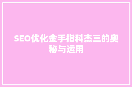 SEO优化金手指科杰三的奥秘与运用