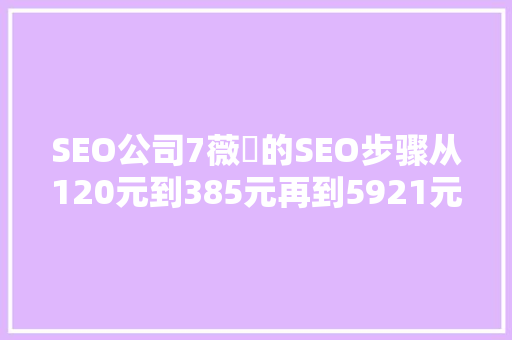 SEO公司7薇鈊的SEO步骤从120元到385元再到5921元的背后真相