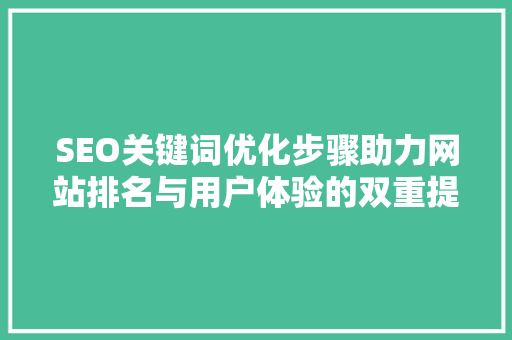 SEO关键词优化步骤助力网站排名与用户体验的双重提升
