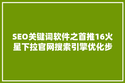 SEO关键词软件之首推16火星下拉官网搜索引擎优化步骤与方法