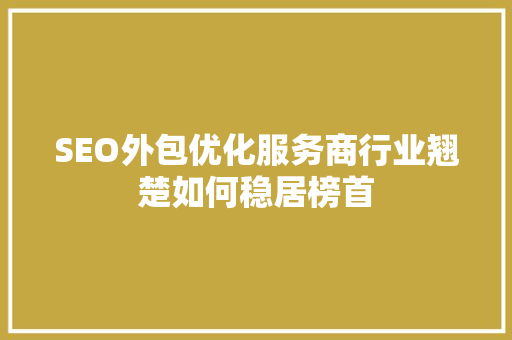 SEO外包优化服务商行业翘楚如何稳居榜首