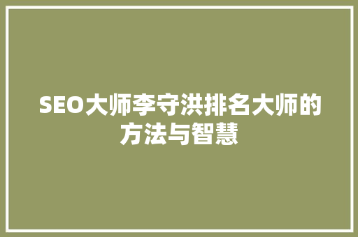 SEO大师李守洪排名大师的方法与智慧