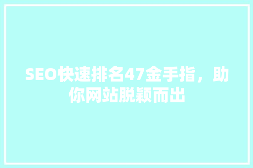 SEO快速排名47金手指，助你网站脱颖而出