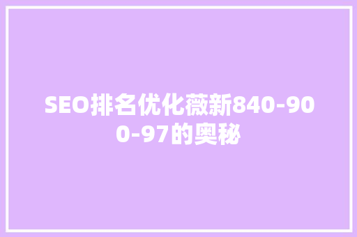 SEO排名优化薇新840-900-97的奥秘