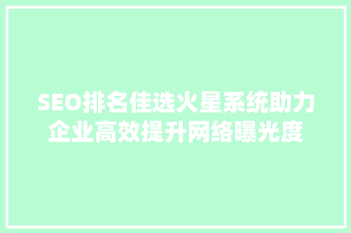 SEO排名佳选火星系统助力企业高效提升网络曝光度