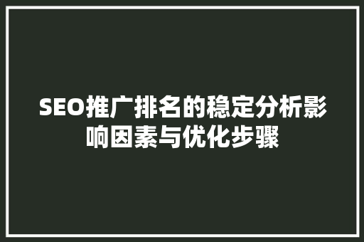 SEO推广排名的稳定分析影响因素与优化步骤