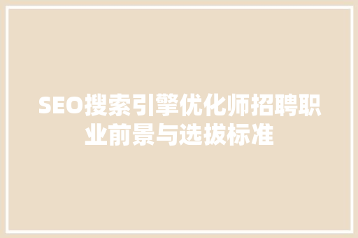SEO搜索引擎优化师招聘职业前景与选拔标准