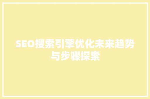 SEO搜索引擎优化未来趋势与步骤探索