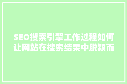 SEO搜索引擎工作过程如何让网站在搜索结果中脱颖而出