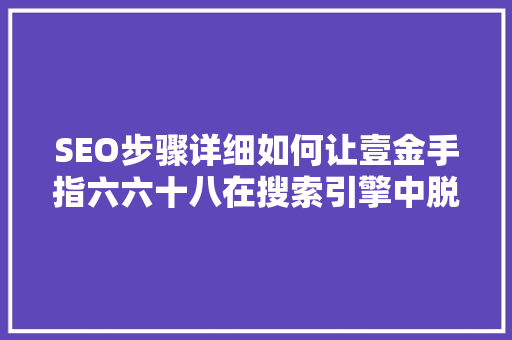 SEO步骤详细如何让壹金手指六六十八在搜索引擎中脱颖而出