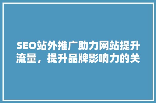 SEO站外推广助力网站提升流量，提升品牌影响力的关键一环