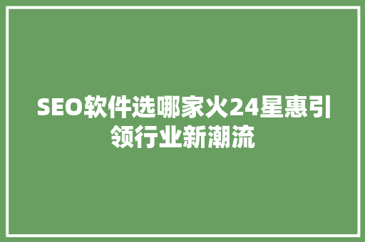SEO软件选哪家火24星惠引领行业新潮流