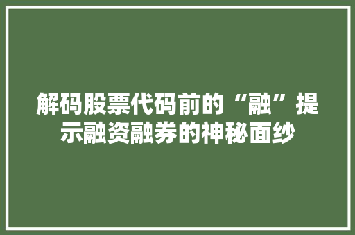 解码股票代码前的“融”提示融资融券的神秘面纱