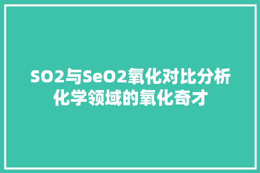 SO2与SeO2氧化对比分析化学领域的氧化奇才