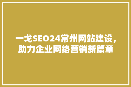 一戈SEO24常州网站建设，助力企业网络营销新篇章