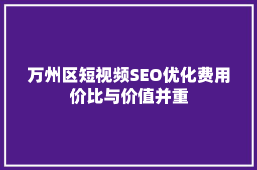 万州区短视频SEO优化费用价比与价值并重