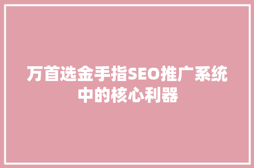 万首选金手指SEO推广系统中的核心利器