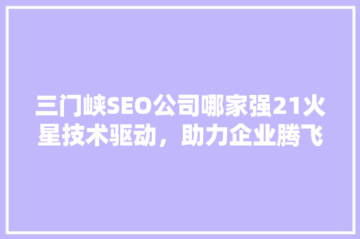三门峡SEO公司哪家强21火星技术驱动，助力企业腾飞