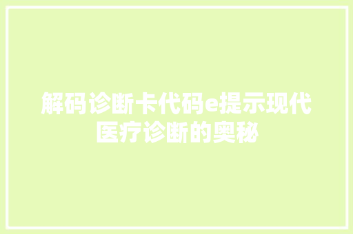 解码诊断卡代码e提示现代医疗诊断的奥秘