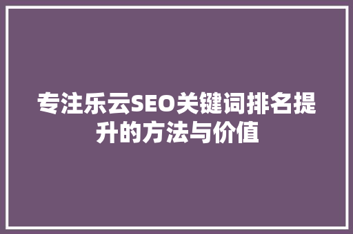 专注乐云SEO关键词排名提升的方法与价值