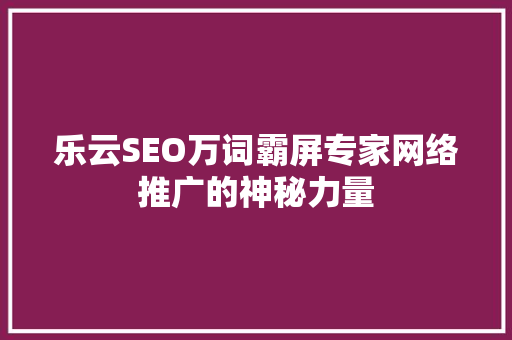 乐云SEO万词霸屏专家网络推广的神秘力量
