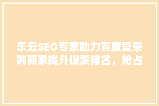 乐云SEO专家助力百度爱采购商家提升搜索排名，抢占市场先机