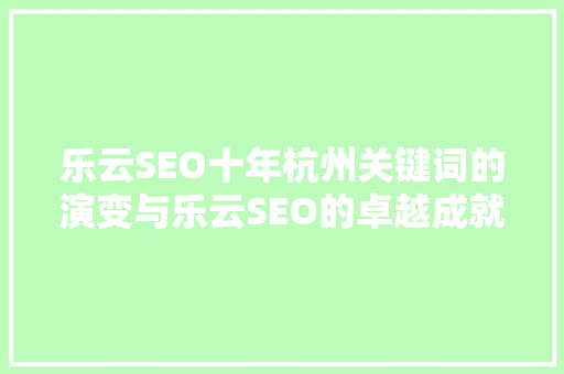乐云SEO十年杭州关键词的演变与乐云SEO的卓越成就